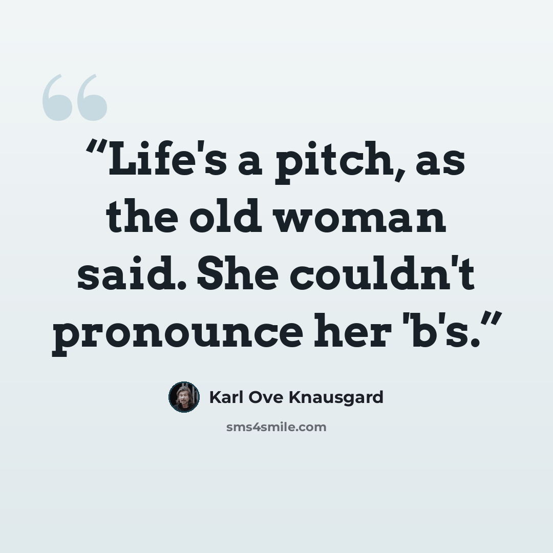 “Life's a pitch, as the old woman said. She couldn't pronounce her 'b's.” quote by Karl Ove Knausgård