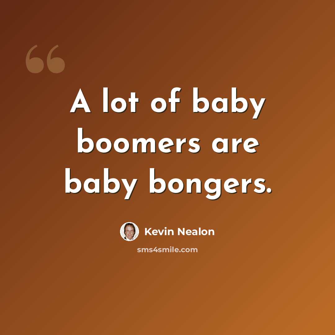 “A lot of baby boomers are baby bongers.” quote by Kevin Nealon