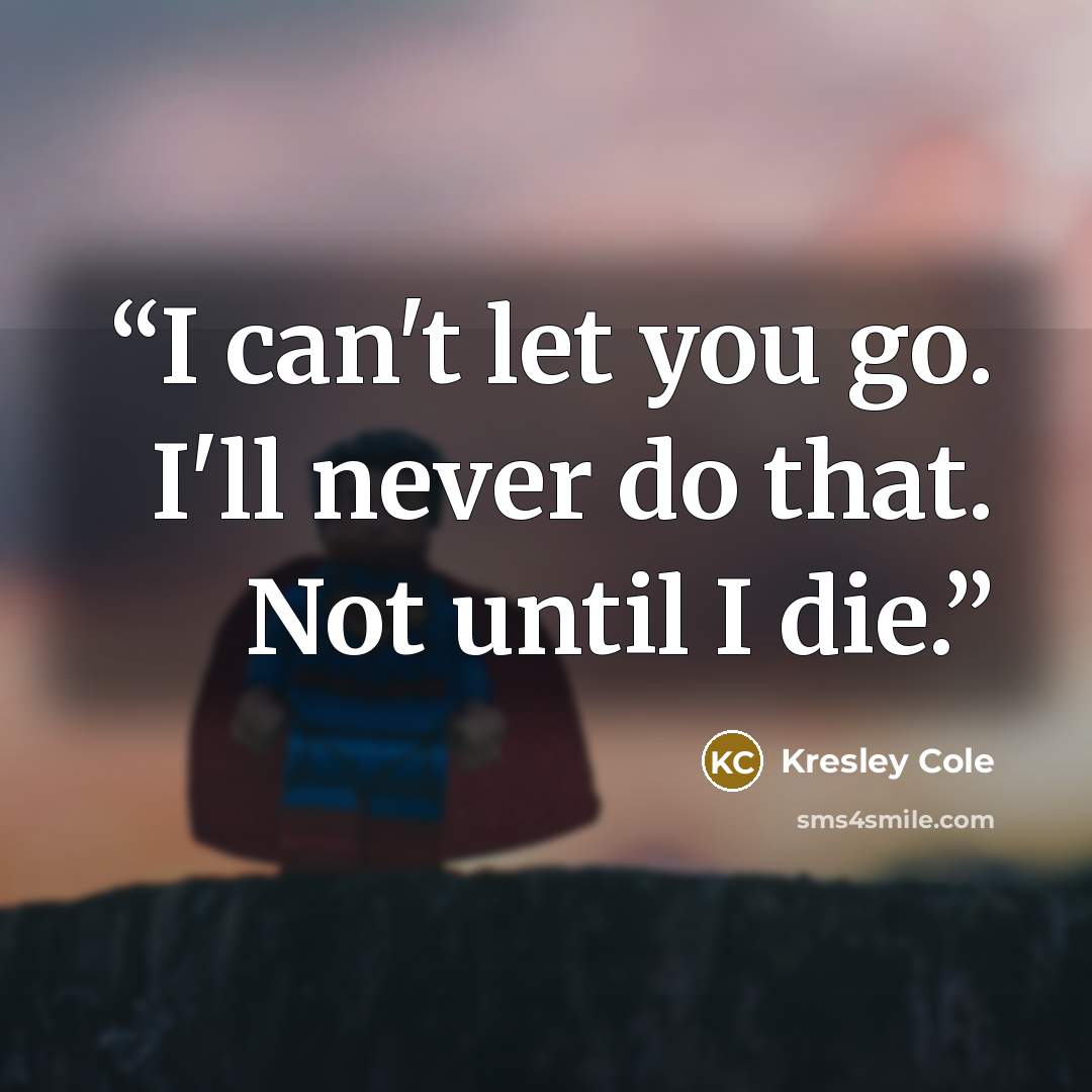 “I can't let you go. I'll never do that. Not until I die.” quote by Kresley Cole