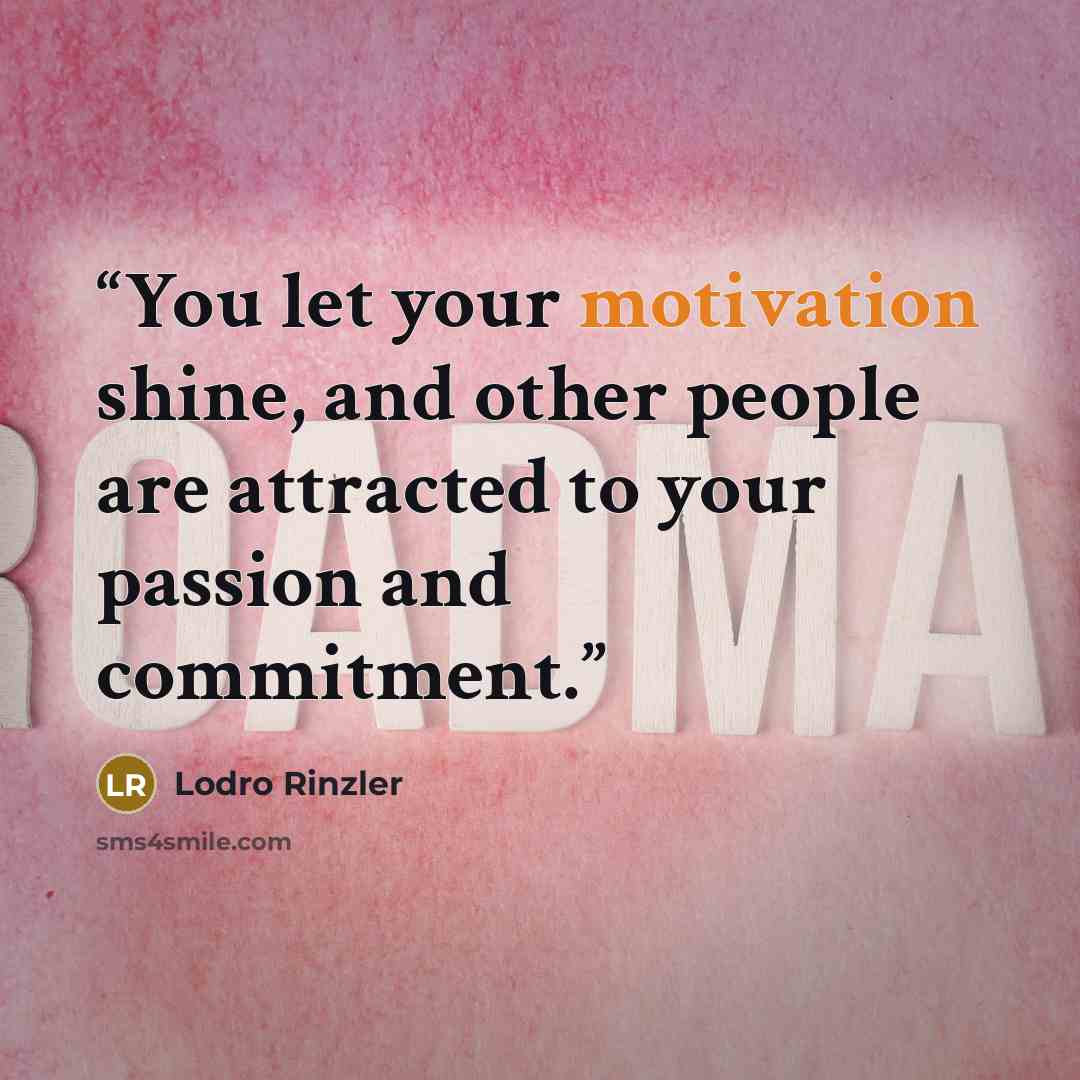 “You let your motivation shine, and other people are attracted to your passion and commitment.” quote by Lodro Rinzler