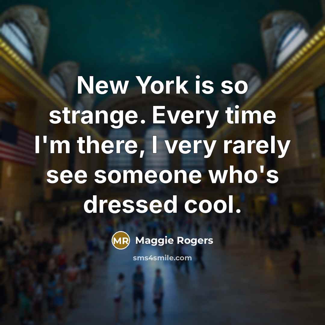 “New York is so strange. Every time I'm there, I very rarely see someone who's dressed cool.” quote by Maggie Rogers