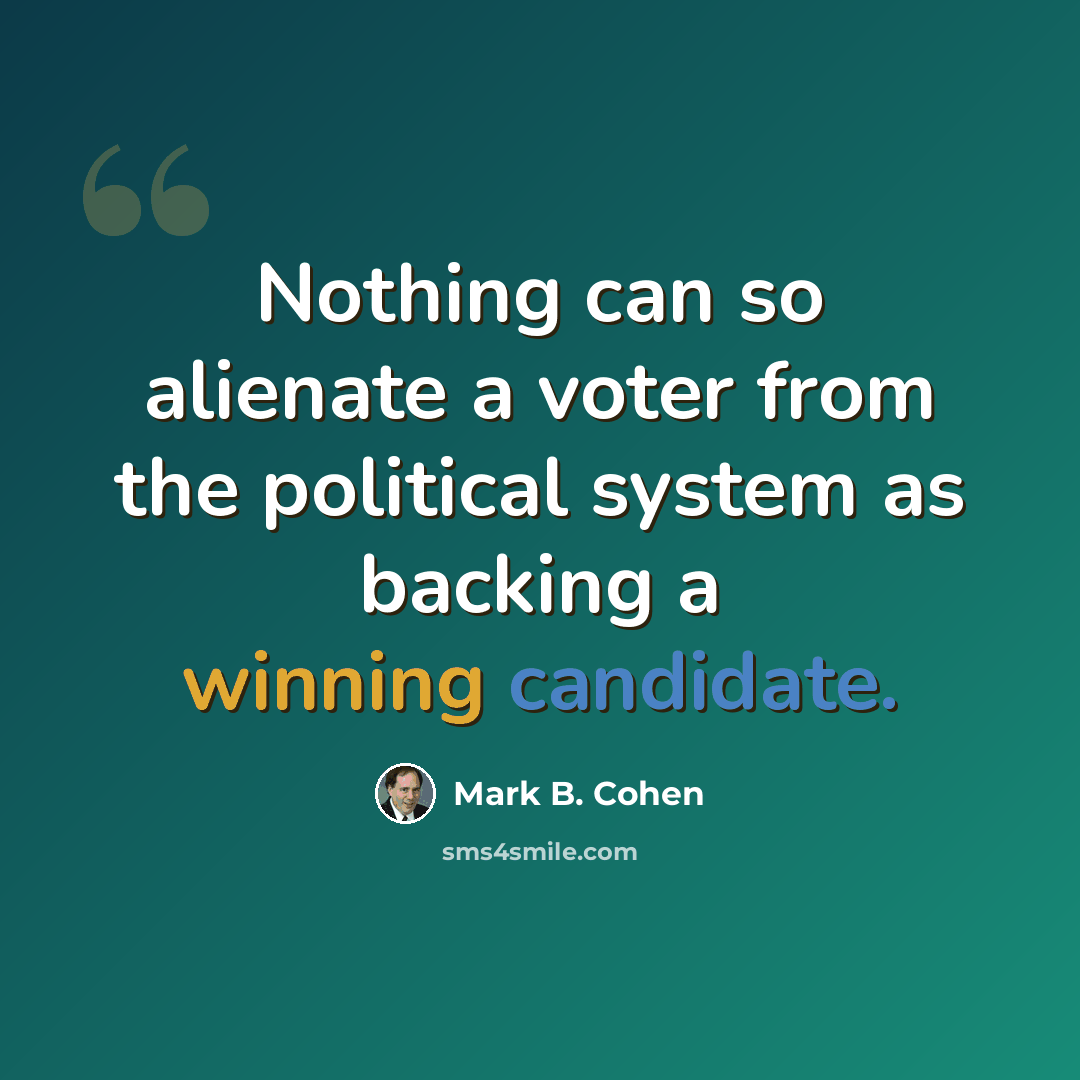 “Nothing can so alienate a voter from the political system as backing a winning candidate.” quote by Mark B. Cohen