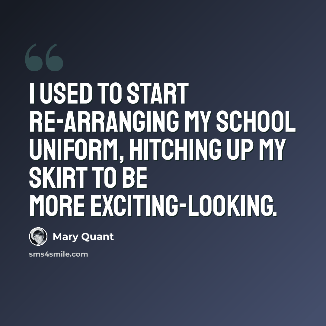 “I used to start re-arranging my school uniform, hitching up my skirt to be more exciting-looking.” quote by Mary Quant