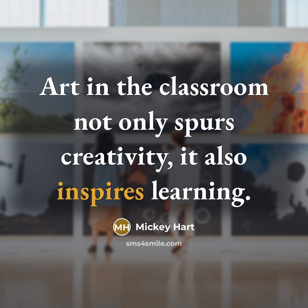 “Art in the classroom not only spurs creativity, it also inspires learning.” quote by Mickey Hart