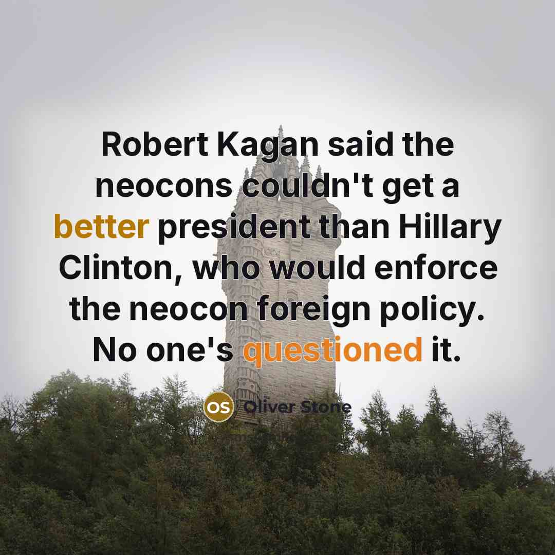 “Robert Kagan said the neocons couldn't get a better president than Hillary Clinton, who would enforce the neocon foreign policy. No one's questioned it.” quote by Oliver Stone