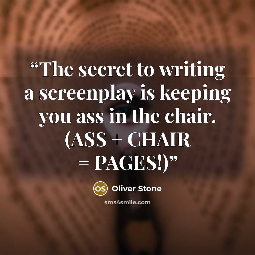 “The secret to writing a screenplay is keeping you ass in the chair. (ASS + CHAIR = PAGES!)” quote by Oliver Stone