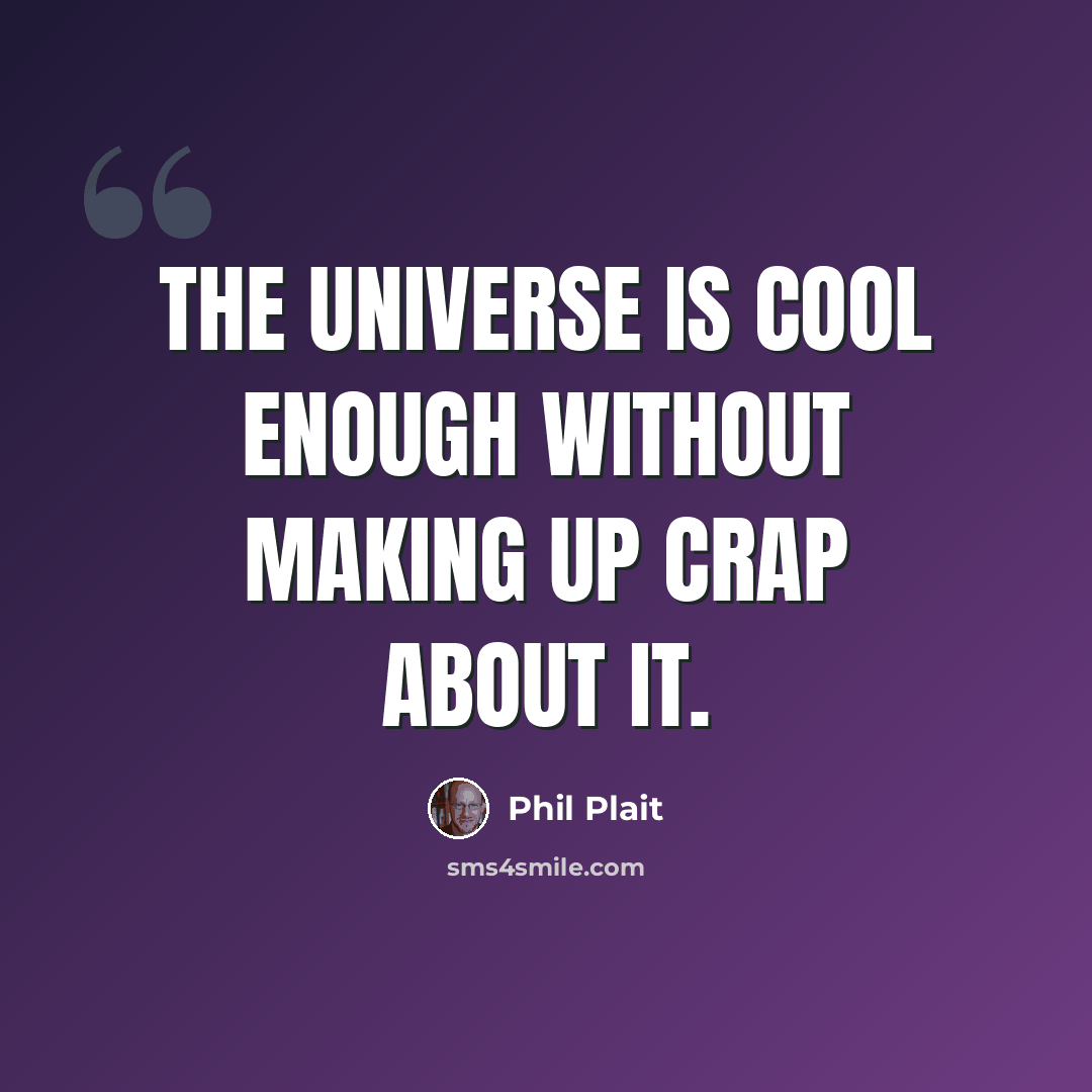 “The Universe is cool enough without making up crap about it.” quote by Phil Plait