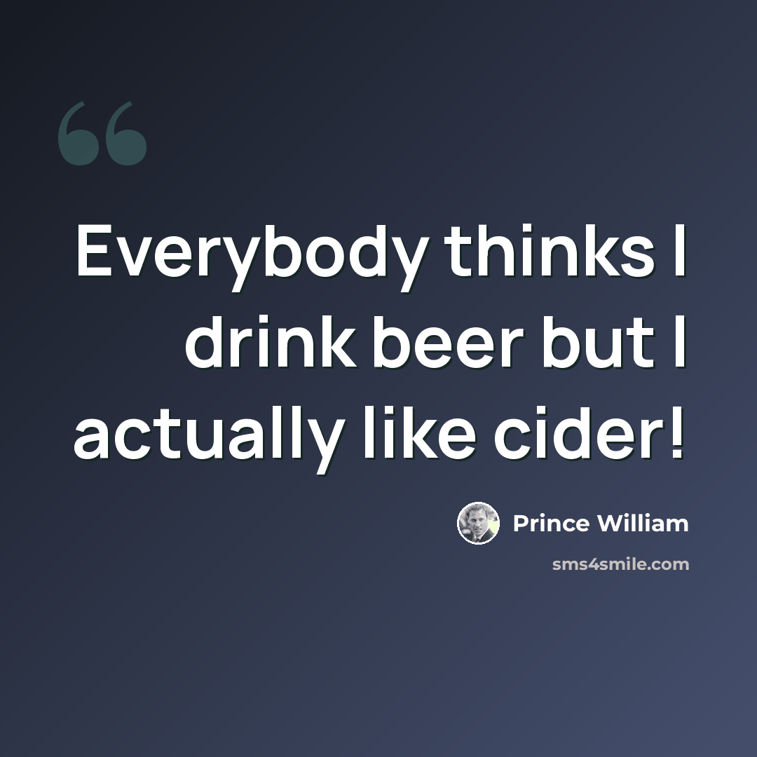 “Everybody thinks I drink beer but I actually like cider!” quote by Prince William