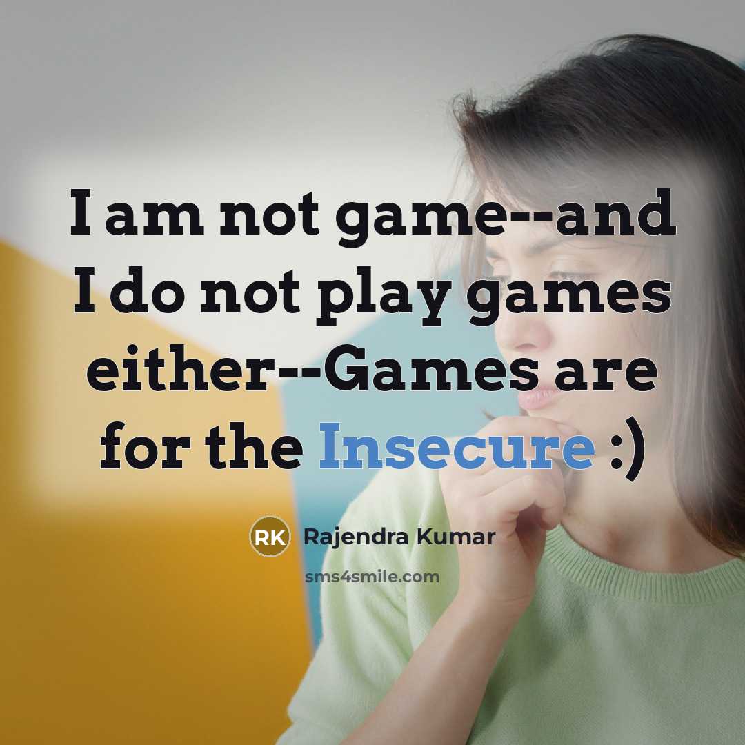 “I am not game--and I do not play games either--Games are for the Insecure :)” quote by Rajendra Kumar