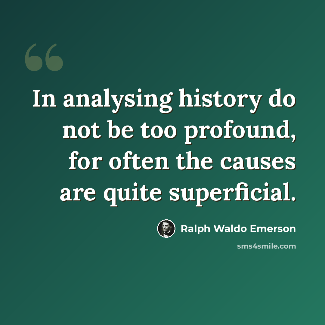 “In analysing history do not be too profound, for often the causes are quite superficial.” quote by Ralph Waldo Emerson
