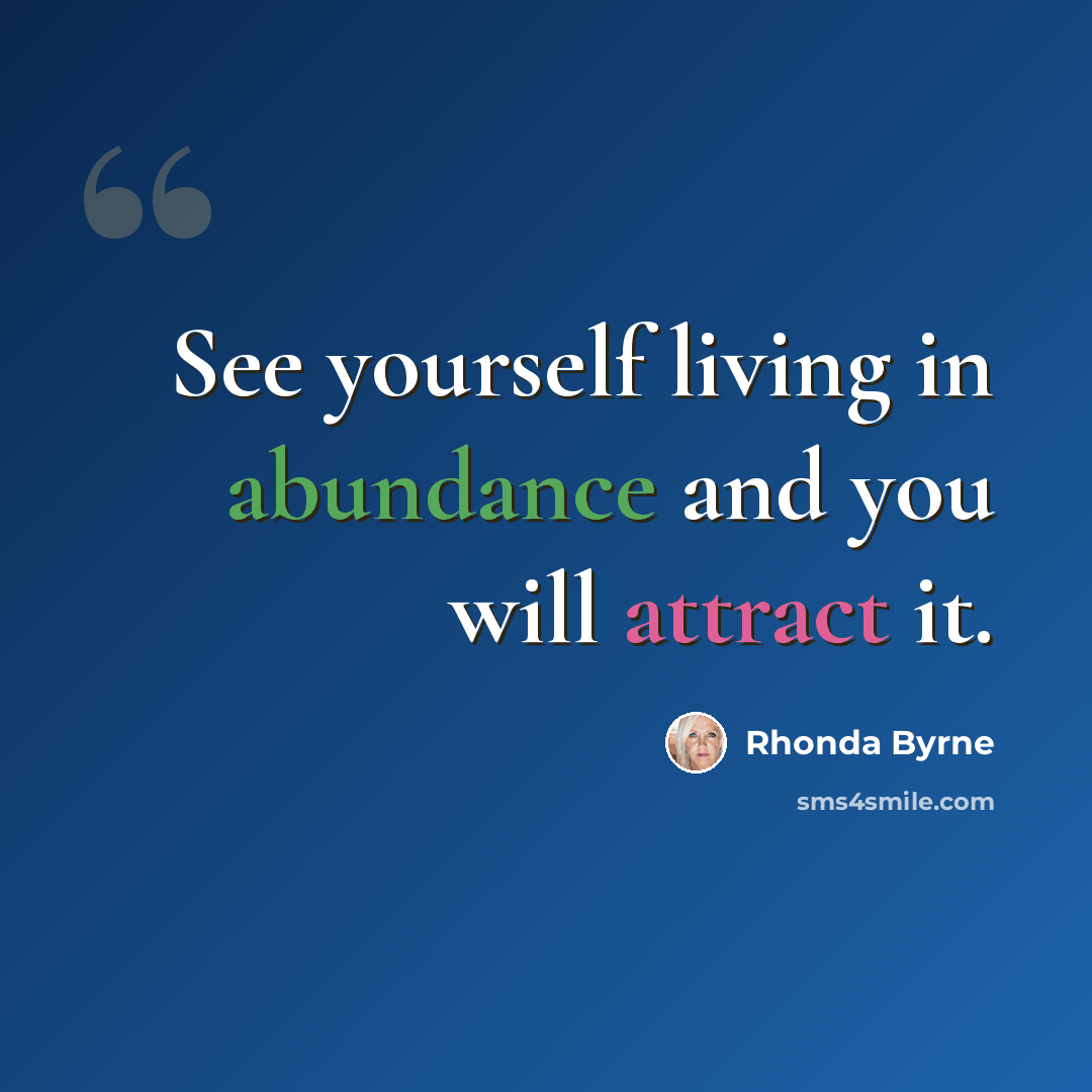 “See yourself living in abundance and you will attract it.” quote by Rhonda Byrne
