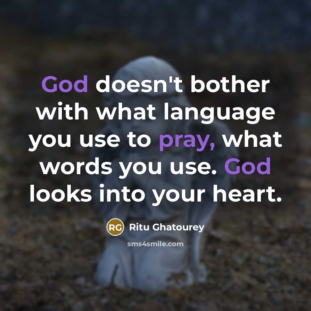 “God doesn't bother with what language you use to pray, what words you use. God looks into your heart.” quote by Ritu Ghatourey