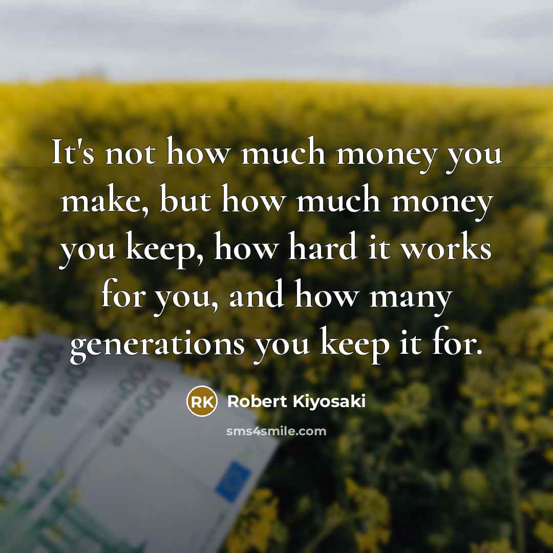 “It's not how much money you make, but how much money you keep, how hard it works for you, and how many generations you keep it for.” quote by Robert Kiyosaki