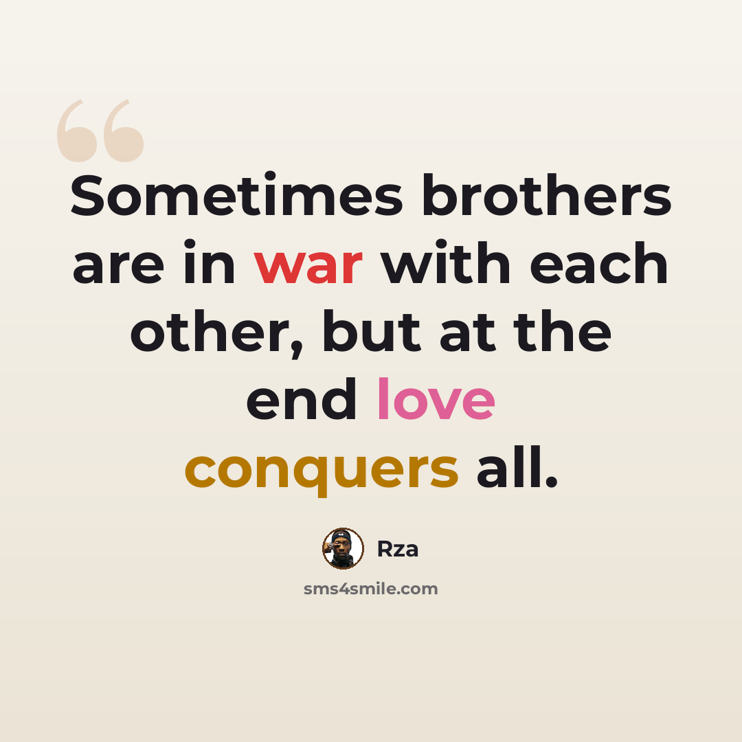 “Sometimes brothers are in war with each other, but at the end love conquers all.” quote by RZA