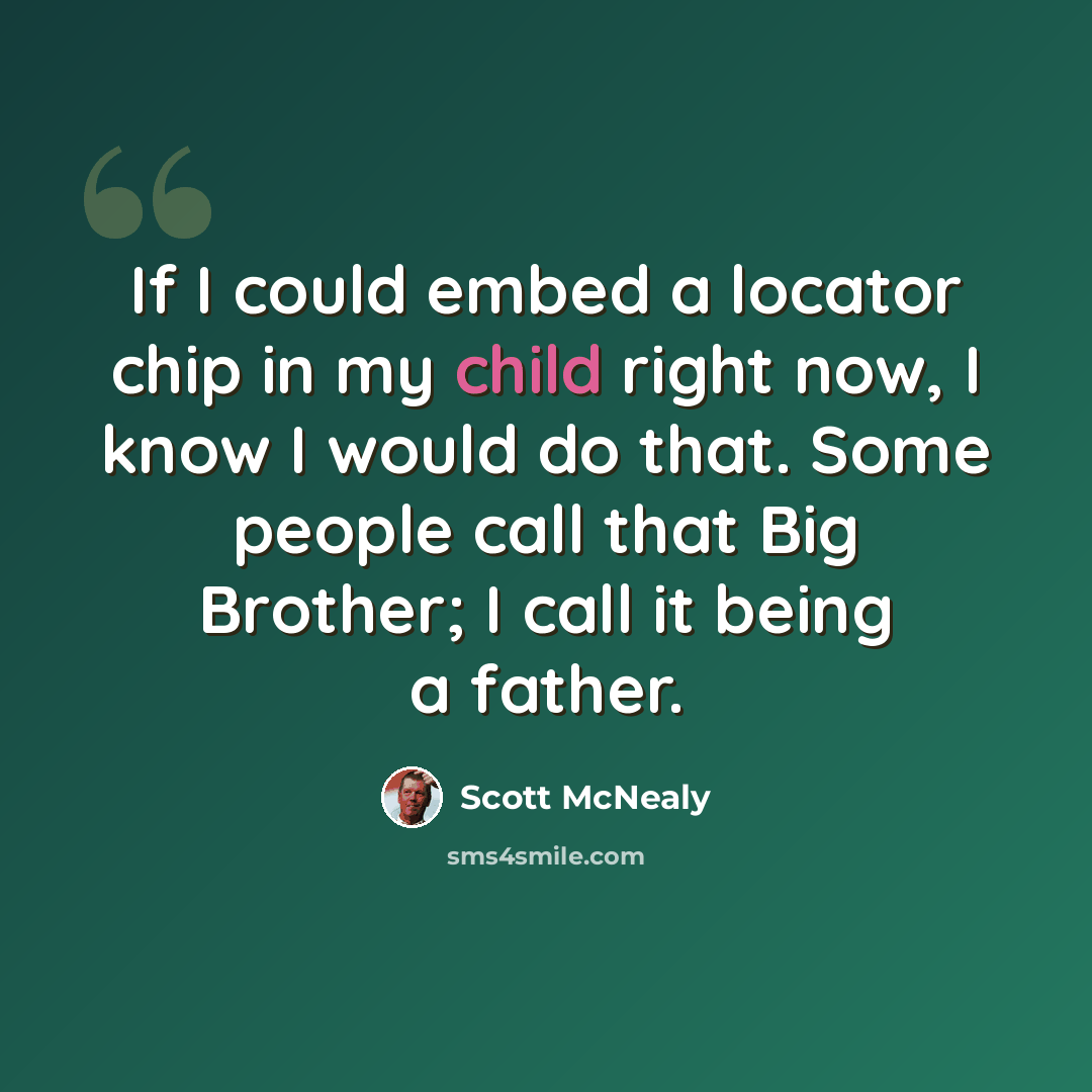 “If I could embed a locator chip in my child right now, I know I would do that. Some people call that Big Brother; I call it being a father.” quote by Scott McNealy