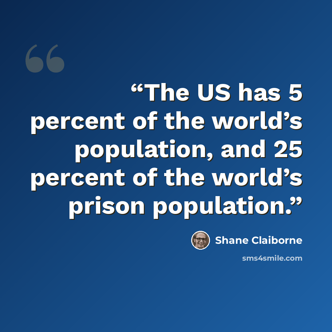 “The US has 5 percent of the world’s population, and 25 percent of the world’s prison population.” quote by Shane Claiborne