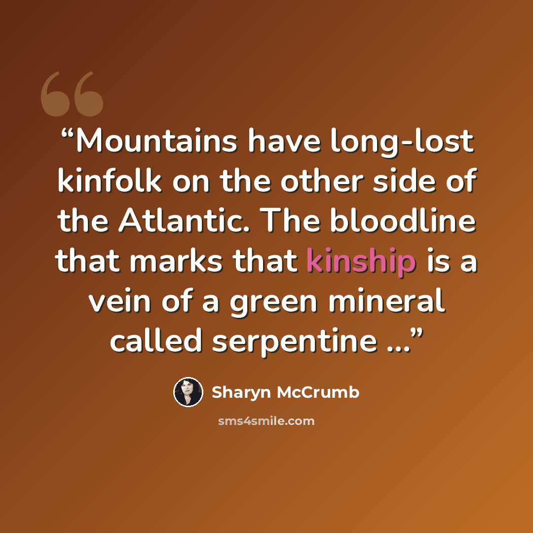 “Mountains have long-lost kinfolk on the other side of the Atlantic. The bloodline that marks that kinship is a vein of a green mineral called serpentine ...” quote by Sharyn McCrumb