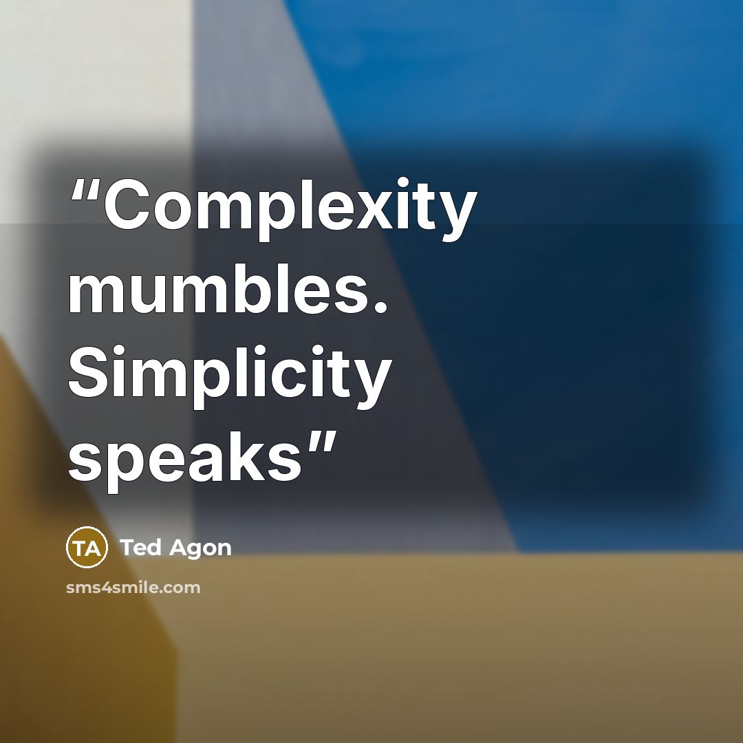 “Complexity mumbles. Simplicity speaks” quote by Ted Agon