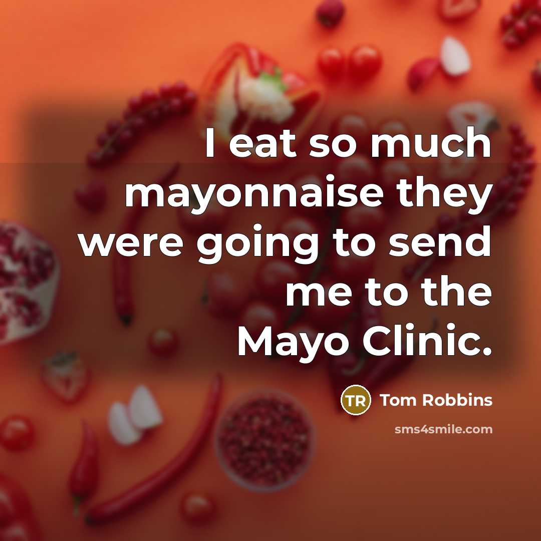 “I eat so much mayonnaise they were going to send me to the Mayo Clinic.” quote by Tom Robbins