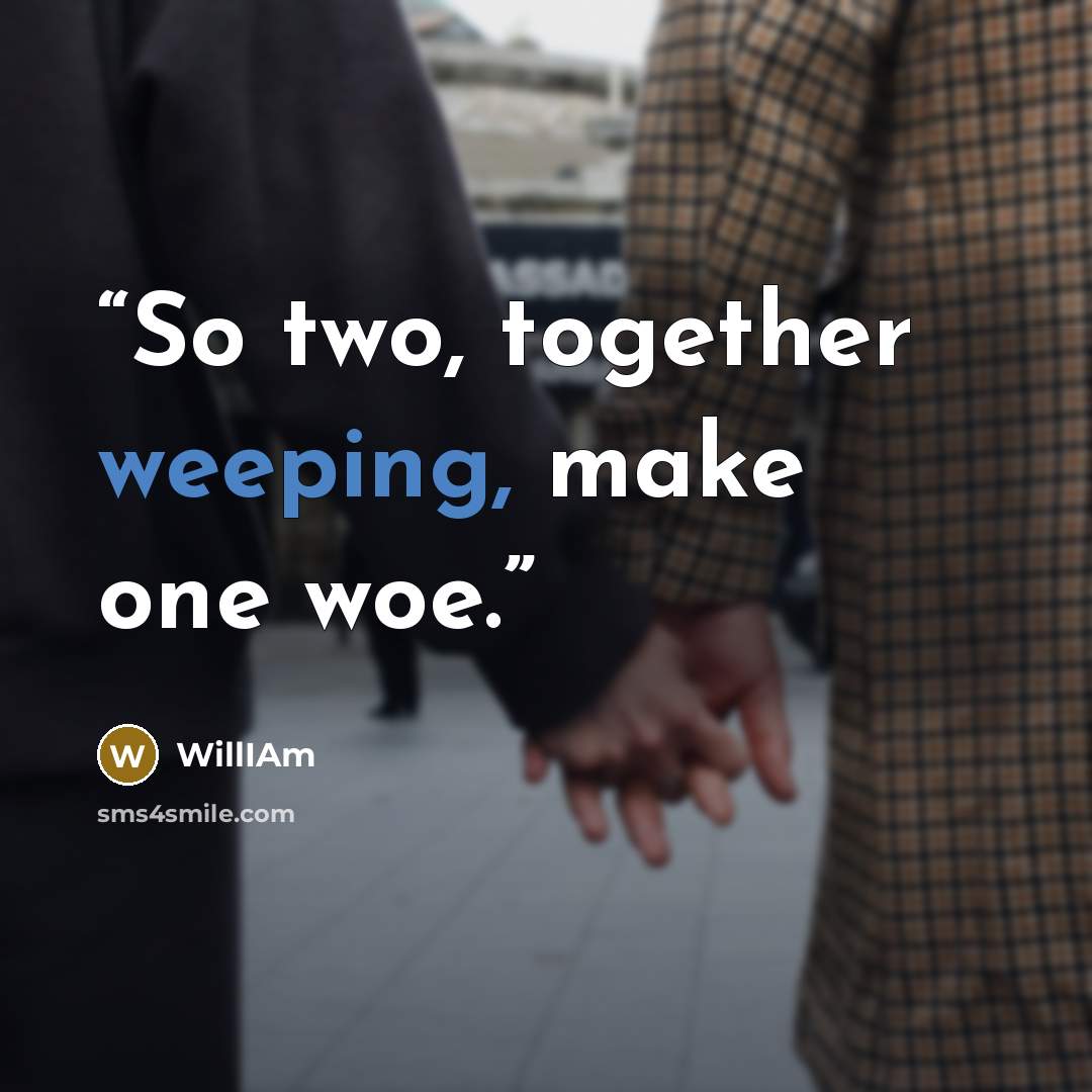 “So two, together weeping, make one woe.” quote by william