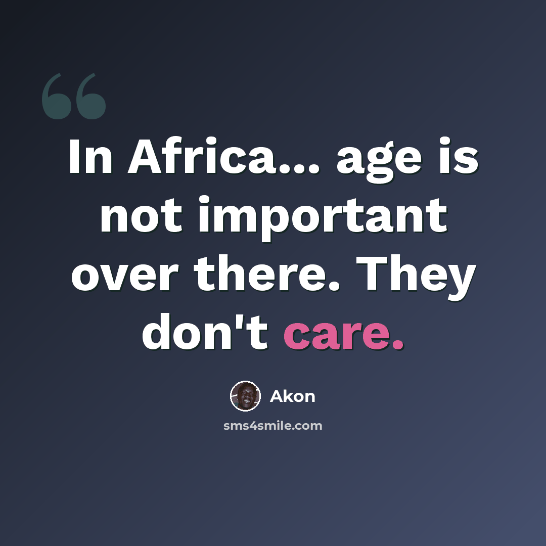 “In Africa... age is not important over there. They don't care.” quote by Akon