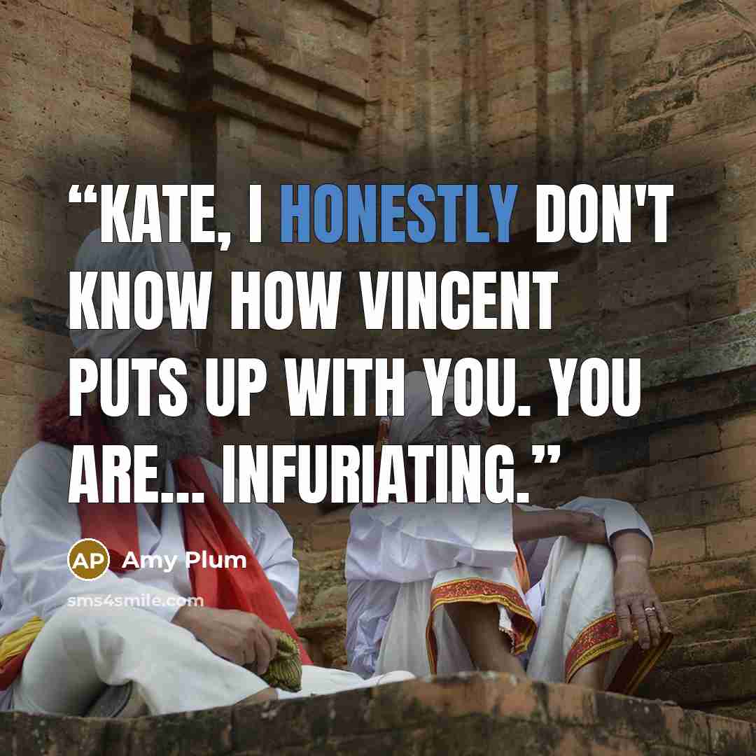 “Kate, I honestly don't know how Vincent puts up with you. You are... infuriating.” quote by Amy Plum