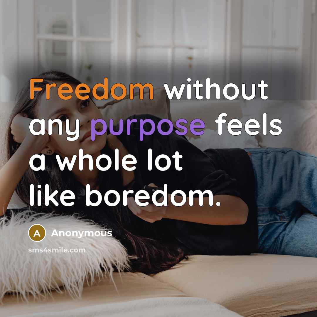 “Freedom without any purpose feels a whole lot like boredom.” quote by Anonymous
