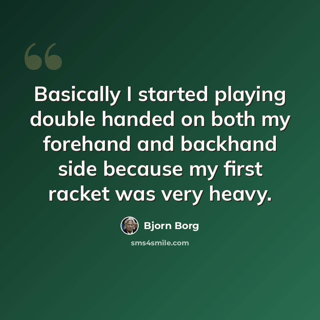 “Basically I started playing double handed on both my forehand and backhand side because my first racket was very heavy.” quote by Bjorn Borg
