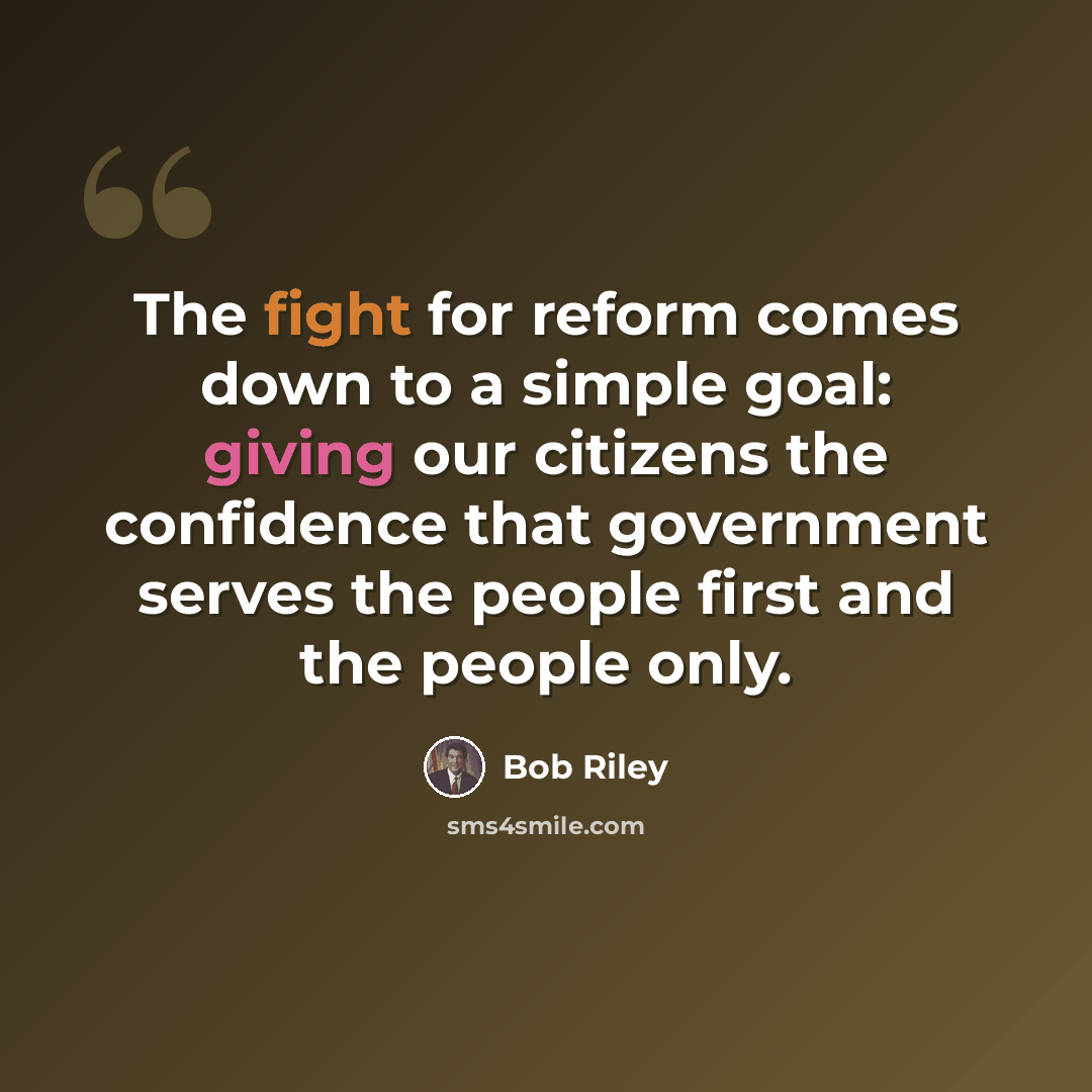 “The fight for reform comes down to a simple goal: giving our citizens the confidence that government serves the people first and the people only.” quote by Bob Riley