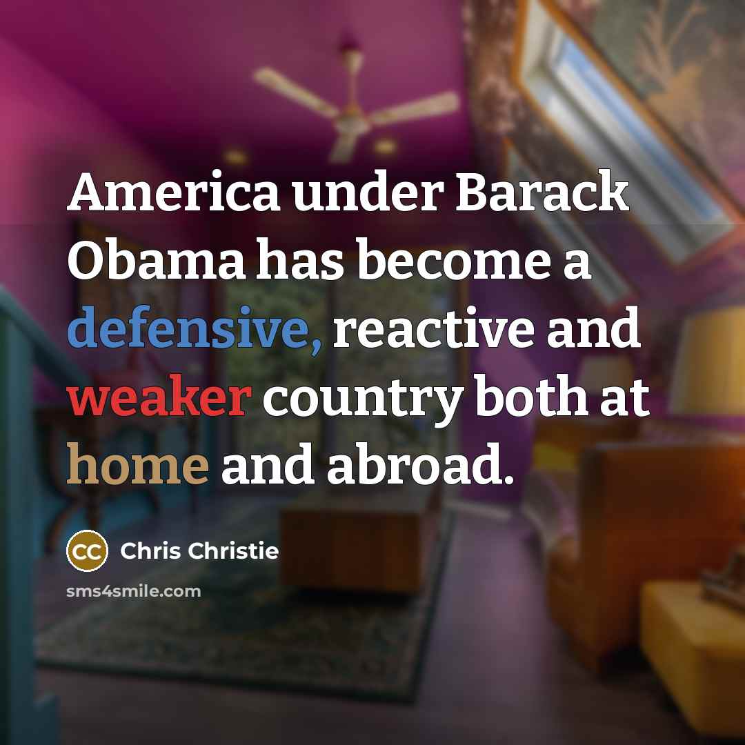 “America under Barack Obama has become a defensive, reactive and weaker country both at home and abroad.” quote by Chris Christie