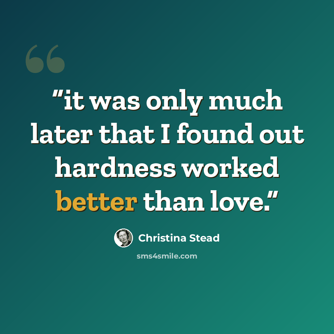 “it was only much later that I found out hardness worked better than love.” quote by Christina Stead