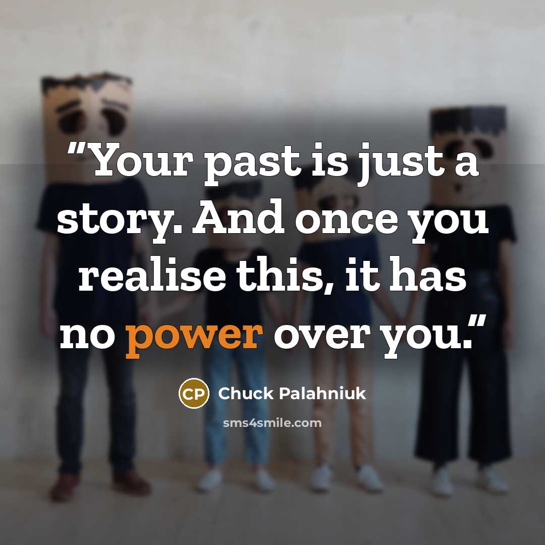 “Your past is just a story. And once you realise this, it has no power over you.” quote by Chuck Palahniuk