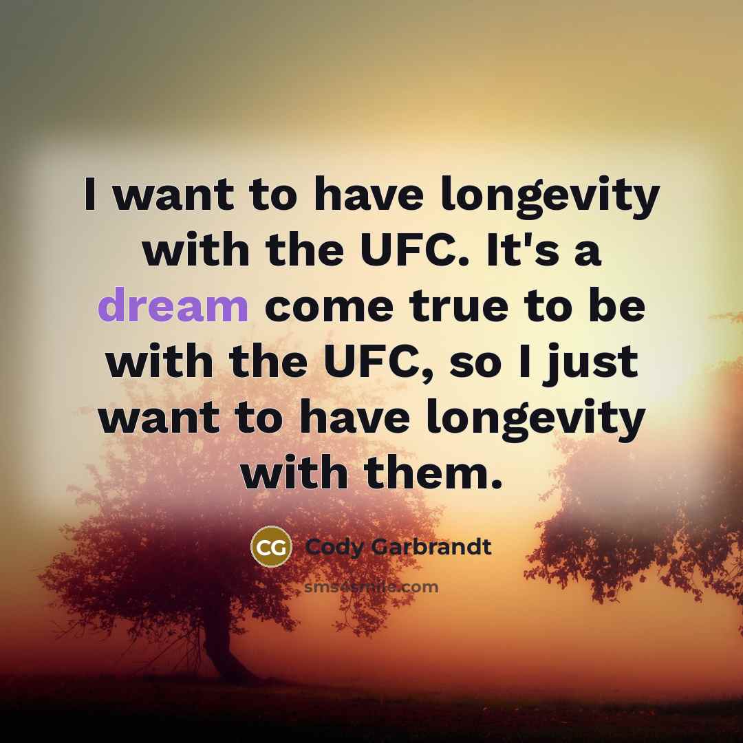 “I want to have longevity with the UFC. It's a dream come true to be with the UFC, so I just want to have longevity with them.” quote by Cody Garbrandt