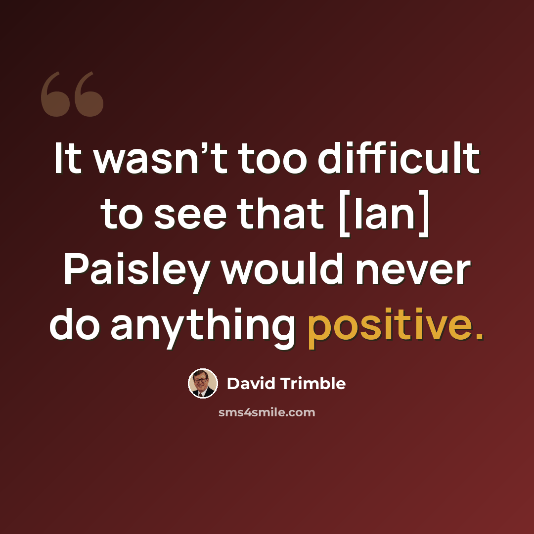 “It wasn't too difficult to see that [Ian] Paisley would never do anything positive.” quote by David Trimble
