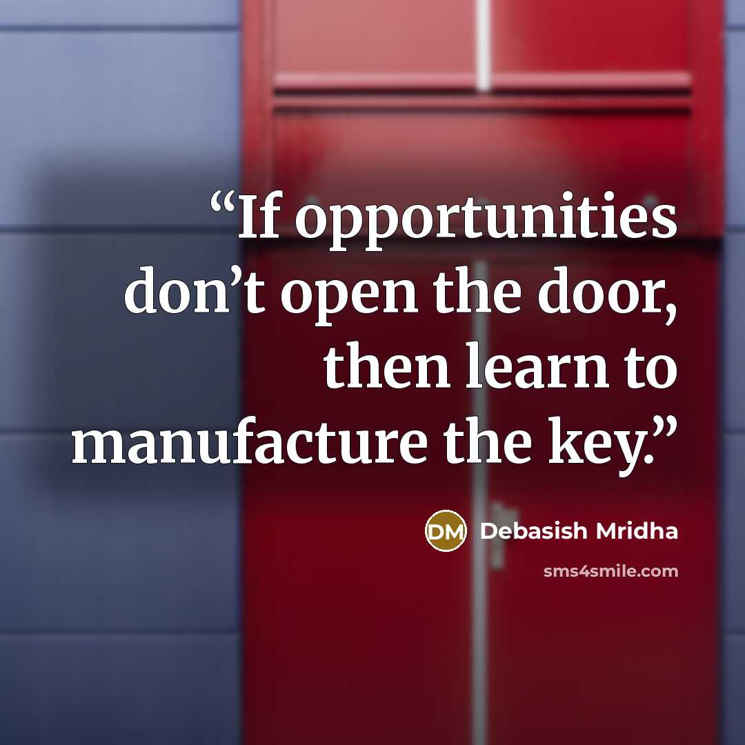 “If opportunities don’t open the door, then learn to manufacture the key.” quote by Debasish Mridha