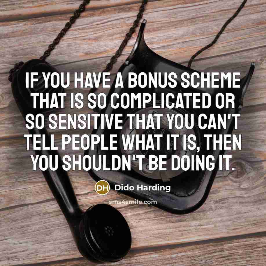 “If you have a bonus scheme that is so complicated or so sensitive that you can't tell people what it is, then you shouldn't be doing it.” quote by Dido Harding