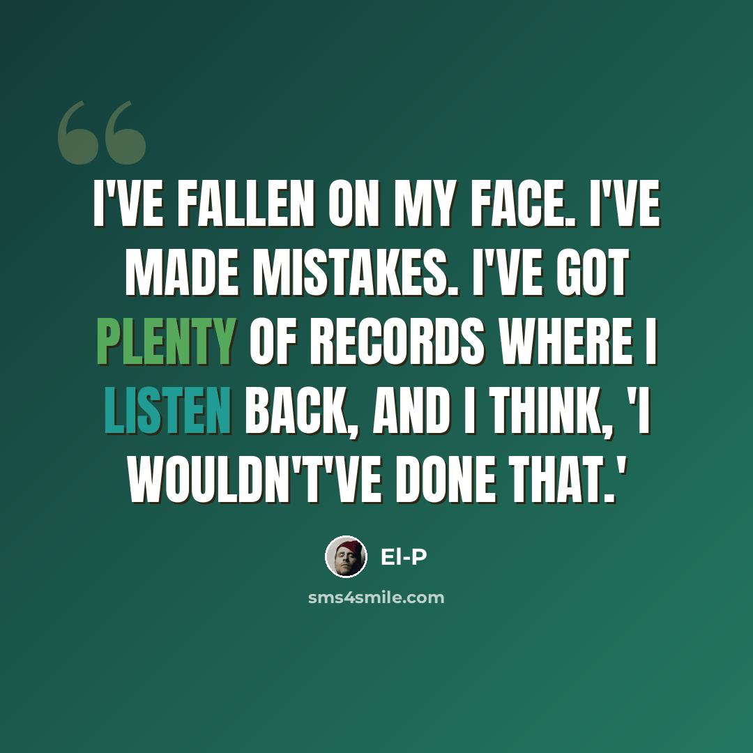“I've fallen on my face. I've made mistakes. I've got plenty of records where I listen back, and I think, 'I wouldn't've done that.'” quote by El-P