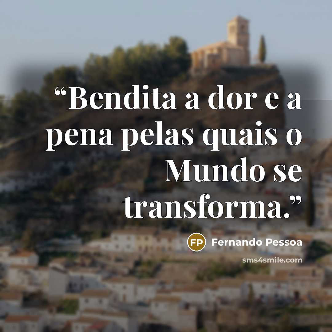 “Bendita a dor e a pena pelas quais o Mundo se transforma.” quote by Fernando Pessoa