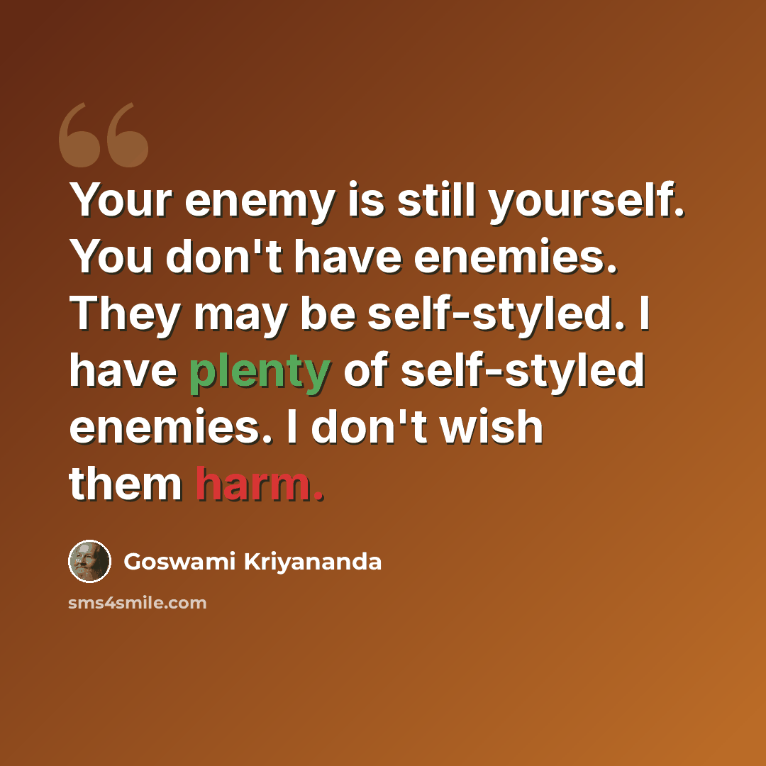 “Your enemy is still yourself. You don't have enemies. They may be self-styled. I have plenty of self-styled enemies. I don't wish them harm.” quote by Goswami Kriyananda