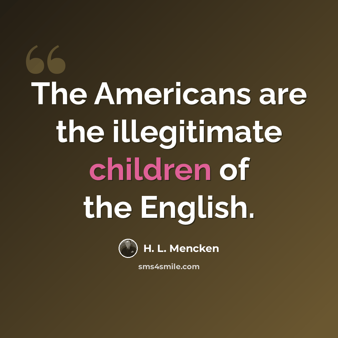 “The Americans are the illegitimate children of the English.” quote by H. L. Mencken