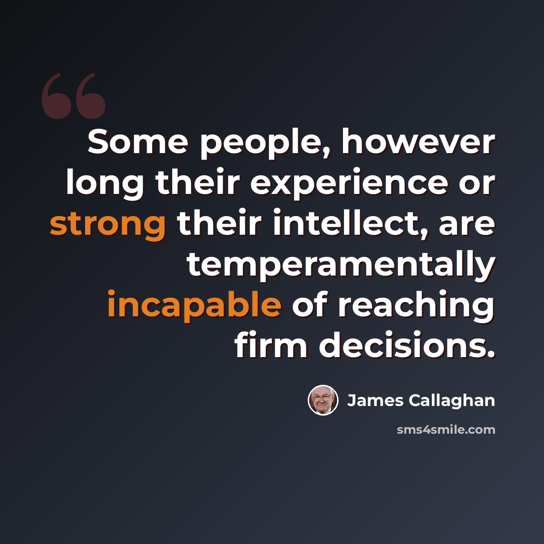 “Some people, however long their experience or strong their intellect, are temperamentally incapable of reaching firm decisions.” quote by James Callaghan
