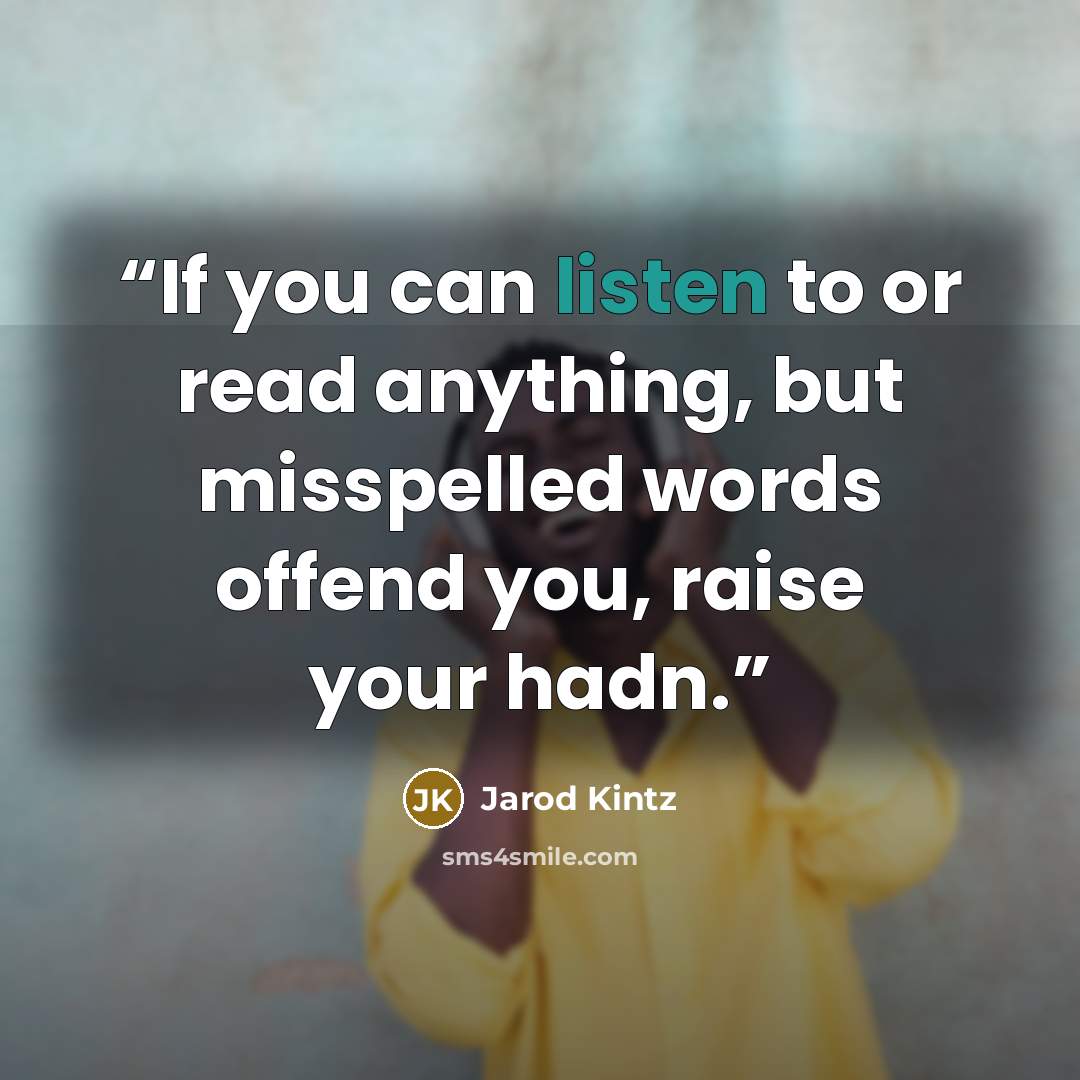 “If you can listen to or read anything, but misspelled words offend you, raise your hadn.” quote by Jarod Kintz
