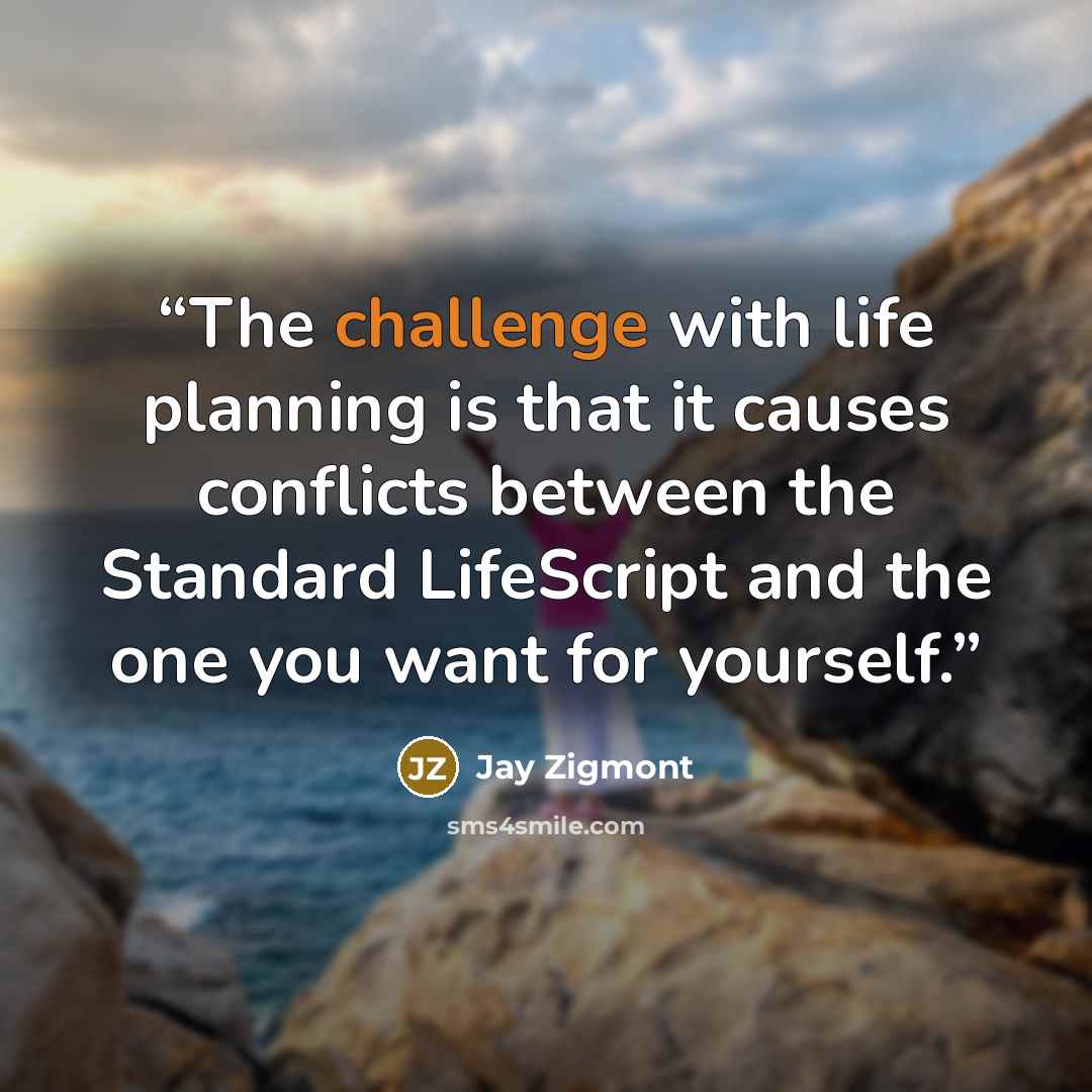 “The challenge with life planning is that it causes conflicts between the Standard LifeScript and the one you want for yourself.” quote by Jay Zigmont