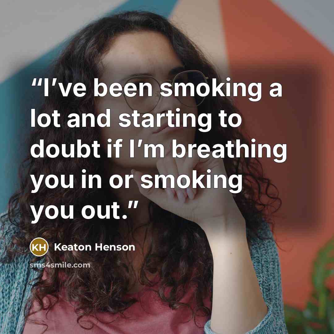 “I’ve been smoking a lot and starting to doubt if I’m breathing you in or smoking you out.” quote by Keaton Henson
