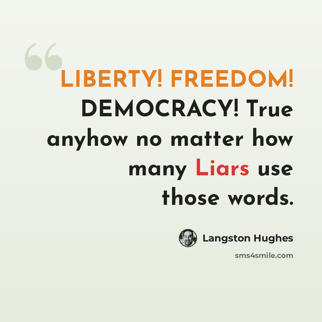 “LIBERTY! FREEDOM! DEMOCRACY! True anyhow no matter how many Liars use those words.” quote by Langston Hughes