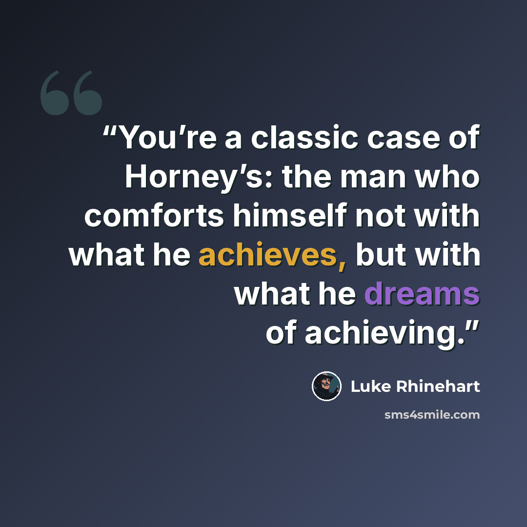 “You’re a classic case of Horney’s: the man who comforts himself not with what he achieves, but with what he dreams of achieving.” quote by Luke Rhinehart