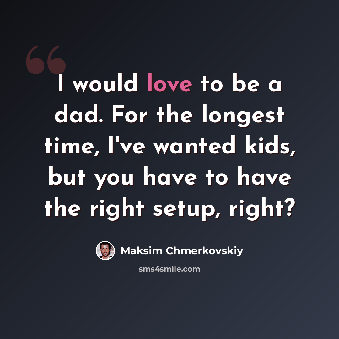 “I would love to be a dad. For the longest time, I've wanted kids, but you have to have the right setup, right?” quote by Maksim Chmerkovskiy