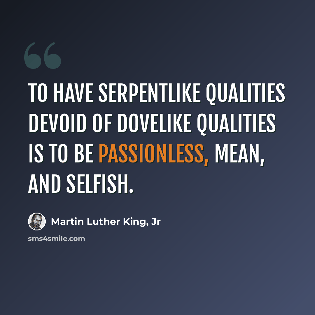 “To have serpentlike qualities devoid of dovelike qualities is to be passionless, mean, and selfish.” quote by Martin Luther King, Jr