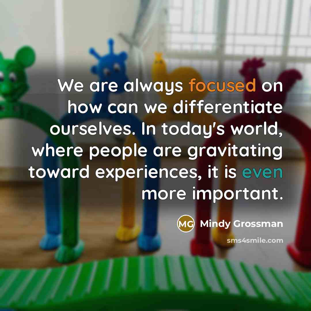 “We are always focused on how can we differentiate ourselves. In today's world, where people are gravitating toward experiences, it is even more important.” quote by Mindy Grossman