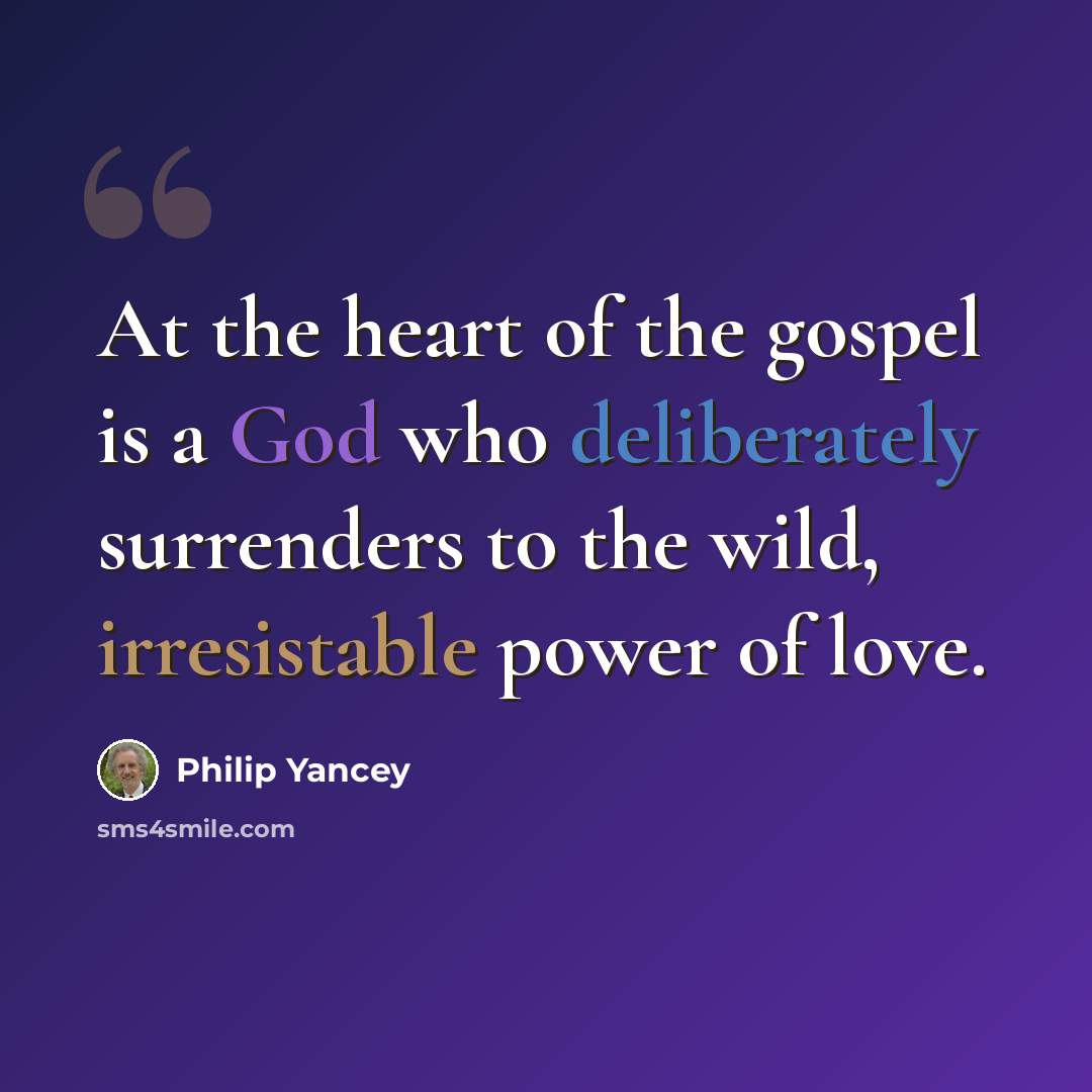 “At the heart of the gospel is a God who deliberately surrenders to the wild, irresistable power of love.” quote by Philip Yancey